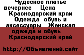 Чудесное платье вечернее  › Цена ­ 5 000 - Краснодарский край Одежда, обувь и аксессуары » Женская одежда и обувь   . Краснодарский край